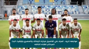 مواجهة نارية.. تعرف على تفاصيل مباراة الزمالك والمصري وتوقيت البث المباشر للقناة الناقلة